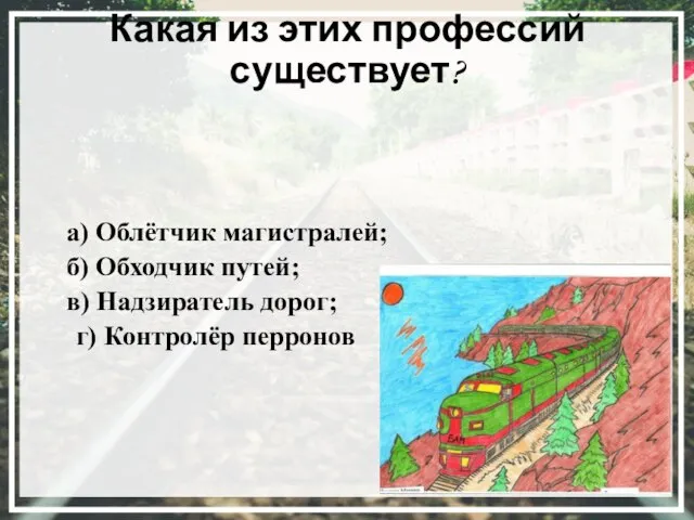 Какая из этих профессий существует? а) Облётчик магистралей; б) Обходчик путей; в)