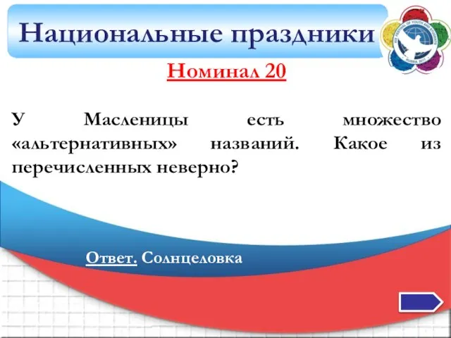 Национальные праздники Номинал 20 У Масленицы есть множество «альтернативных» названий. Какое из перечисленных неверно? Ответ. Солнцеловка