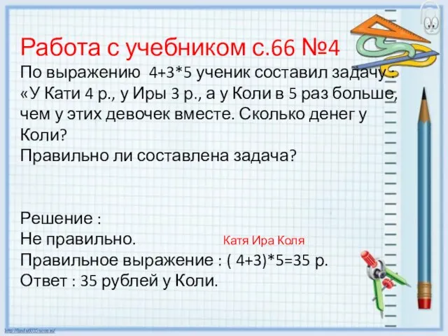 Работа с учебником с.66 №4 По выражению 4+3*5 ученик составил задачу :