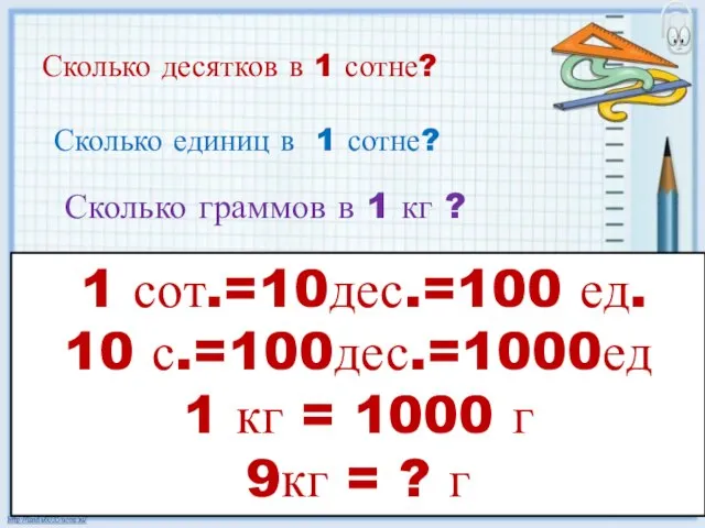 Сколько десятков в 1 сотне? 1 сот.=10дес.=100 ед. 10 с.=100дес.=1000ед 1 кг