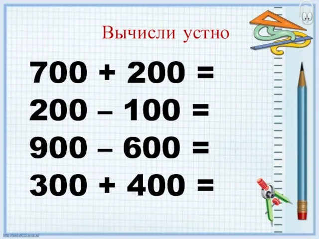 Вычисли устно 700 + 200 = 200 – 100 = 900 –