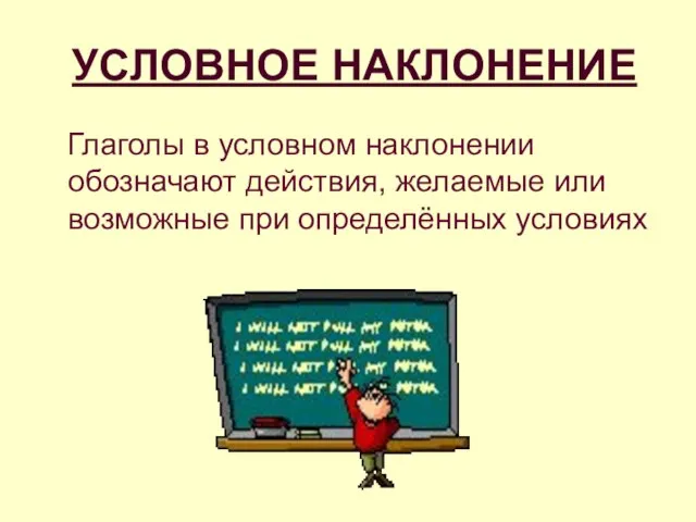 УСЛОВНОЕ НАКЛОНЕНИЕ Глаголы в условном наклонении обозначают действия, желаемые или возможные при определённых условиях