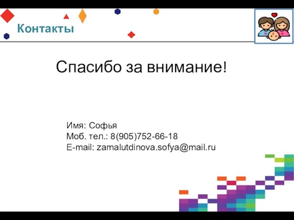 Контакты Имя: Софья Моб. тел.: 8(905)752-66-18 E-mail: zamalutdinova.sofya@mail.ru Спасибо за внимание!