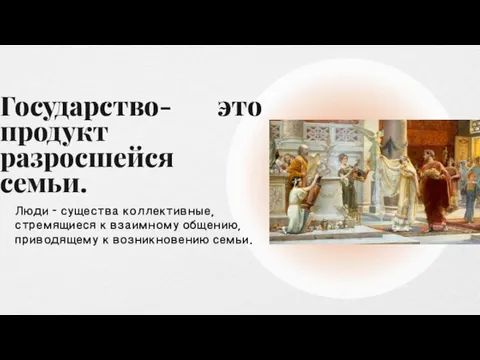 Государство- это продукт разросшейся семьи. Люди – существа коллективные, стремящиеся к взаимному