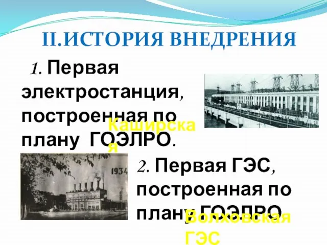 II.ИСТОРИЯ ВНЕДРЕНИЯ 1. Первая электростанция, построенная по плану ГОЭЛРО. 2. Первая ГЭС,