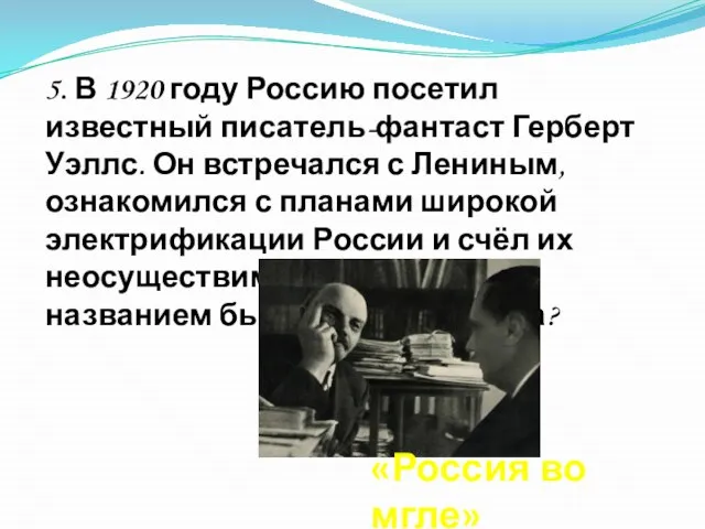 5. В 1920 году Россию посетил известный писатель-фантаст Герберт Уэллс. Он встречался