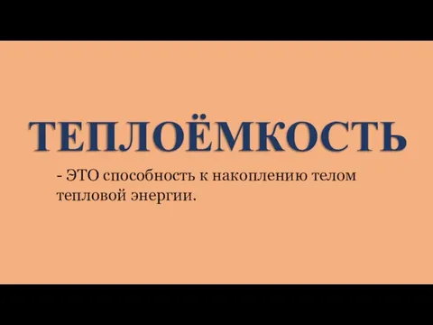 ТЕПЛОЁМКОСТЬ - ЭТО способность к накоплению телом тепловой энергии.