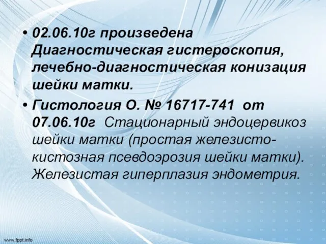 02.06.10г произведена Диагностическая гистероскопия, лечебно-диагностическая конизация шейки матки. Гистология О. № 16717-741