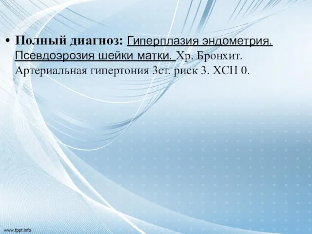 Полный диагноз: Гиперплазия эндометрия. Псевдоэрозия шейки матки. Хр. Бронхит. Артериальная гипертония 3ст. риск 3. ХСН 0.