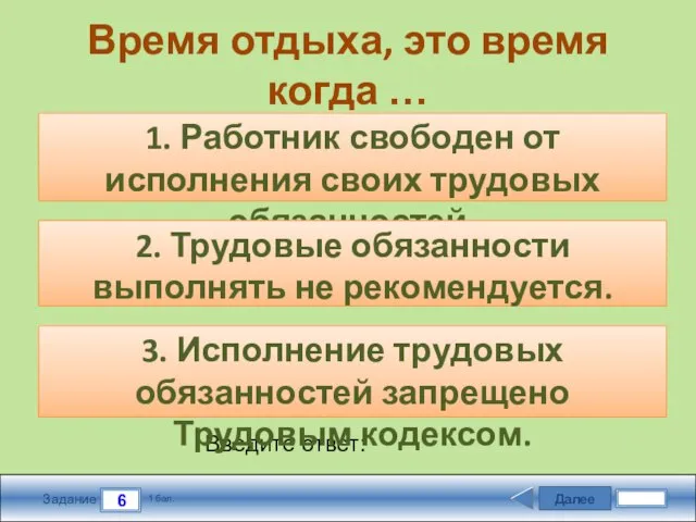 Далее 6 Задание 1 бал. Введите ответ: Время отдыха, это время когда