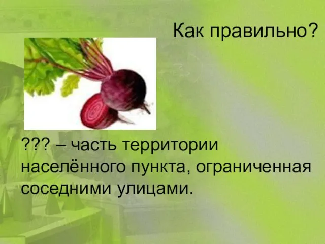 Как правильно? ??? – часть территории населённого пункта, ограниченная соседними улицами.