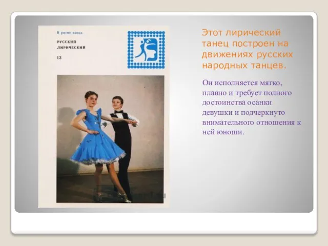 Этот лирический танец построен на движениях русских народных танцев. Он исполняется мягко,