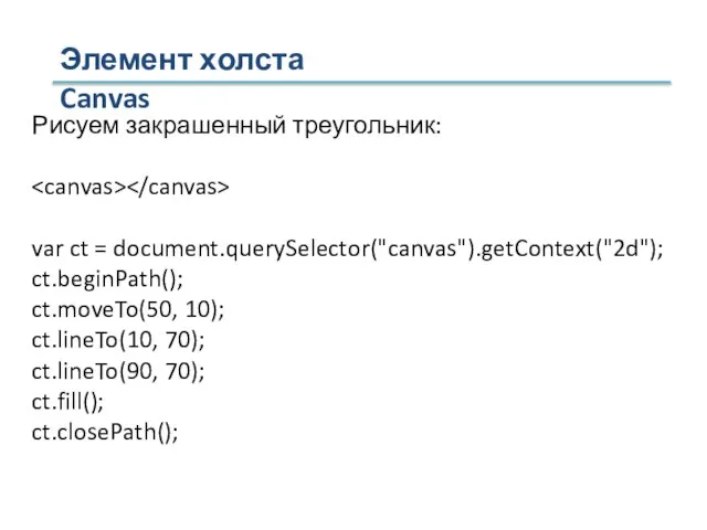 Элемент холста Canvas Рисуем закрашенный треугольник: var ct = document.querySelector("canvas").getContext("2d"); ct.beginPath(); ct.moveTo(50,