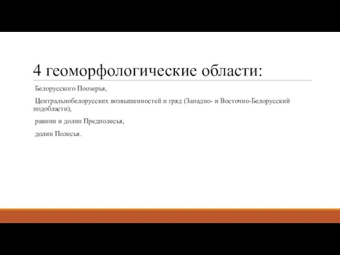 4 геоморфологические области: Белорусского Поозерья, Центральнобелорусских возвышенностей и гряд (Западно- и Восточно-Белорусский