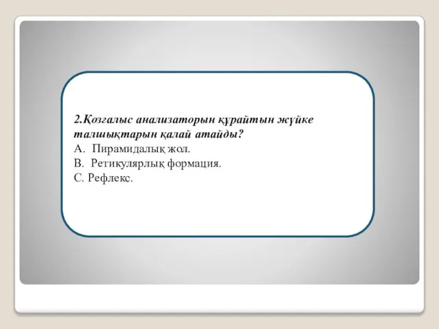 2.Қозғалыс анализаторын құрайтын жүйке талшықтарын қалай атайды? А. Пирамидалық жол. В. Ретикулярлық формация. С. Рефлекс.