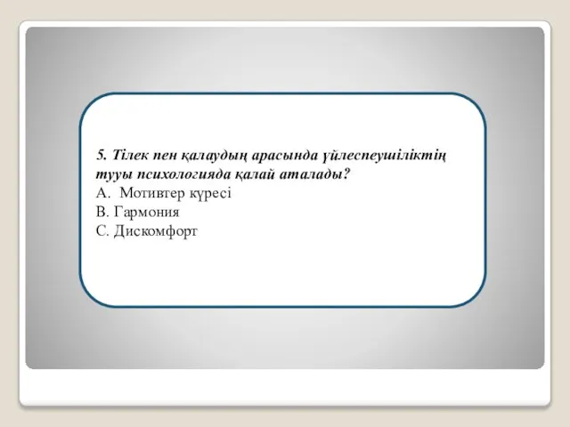 5. Тілек пен қалаудың арасында үйлеспеушіліктің тууы психологияда қалай аталады? А. Мотивтер