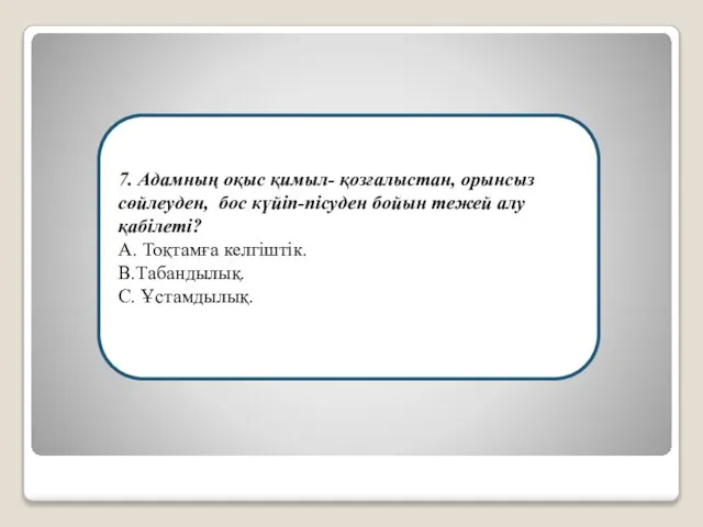 7. Адамның оқыс қимыл- қозғалыстан, орынсыз сөйлеуден, бос күйіп-пісуден бойын тежей алу