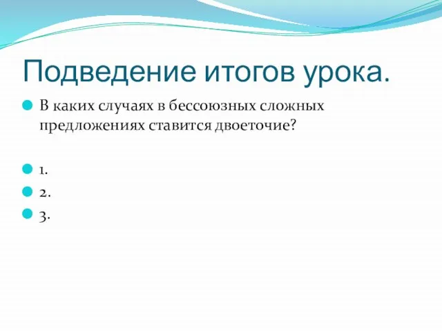 Подведение итогов урока. В каких случаях в бессоюзных сложных предложениях ставится двоеточие? 1. 2. 3.