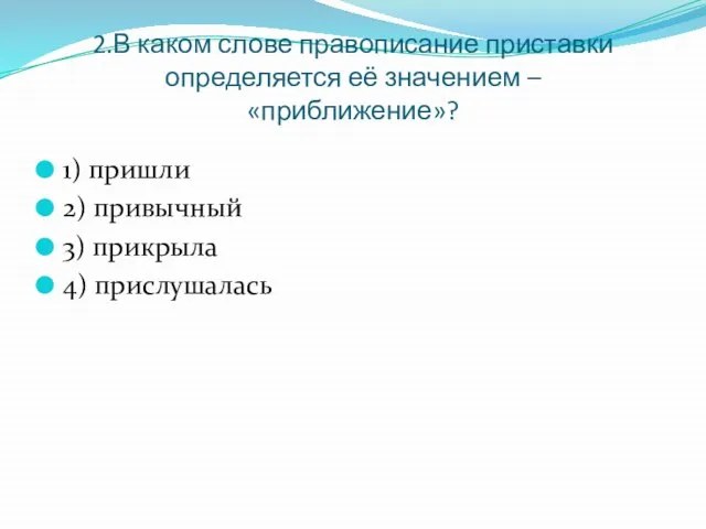 2.В каком слове правописание приставки определяется её значением – «приближение»? 1) пришли