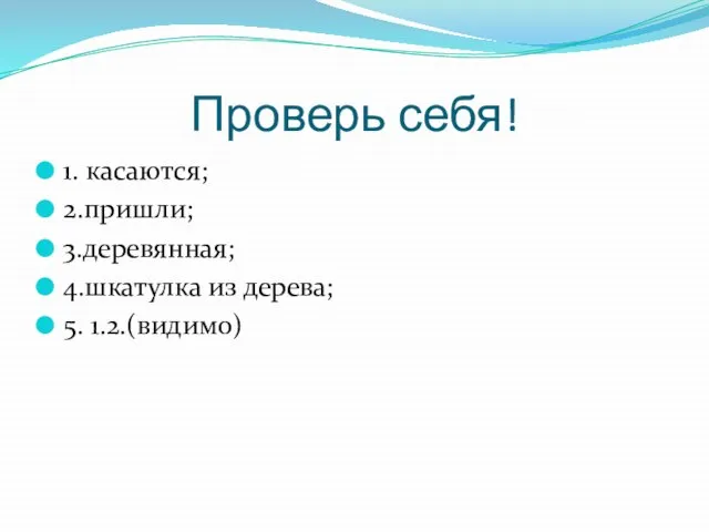 Проверь себя! 1. касаются; 2.пришли; 3.деревянная; 4.шкатулка из дерева; 5. 1.2.(видимо)