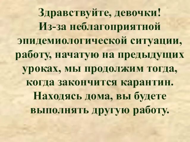 Здравствуйте, девочки! Из-за неблагоприятной эпидемиологической ситуации, работу, начатую на предыдущих уроках, мы