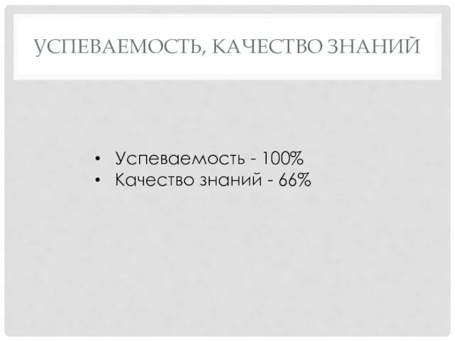 УСПЕВАЕМОСТЬ, КАЧЕСТВО ЗНАНИЙ Успеваемость - 100% Качество знаний - 66%