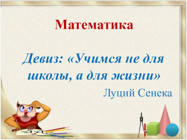 Математика Девиз: «Учимся не для школы, а для жизни» Луций Сенека