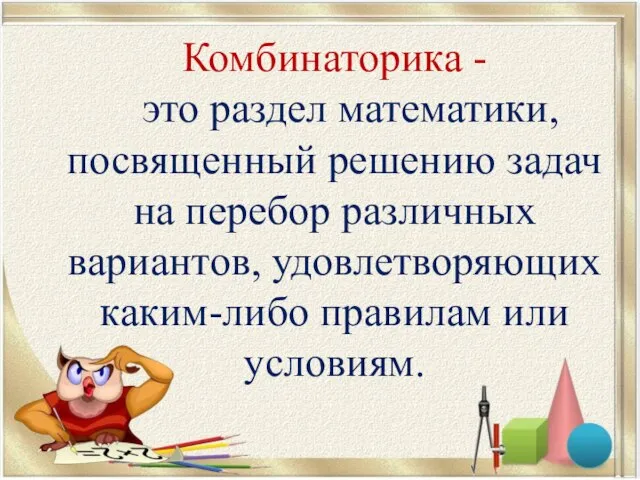 Комбинаторика - это раздел математики, посвященный решению задач на перебор различных вариантов,