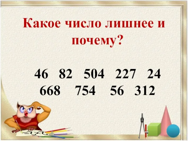 Какое число лишнее и почему? 46 82 504 227 24 668 754 56 312