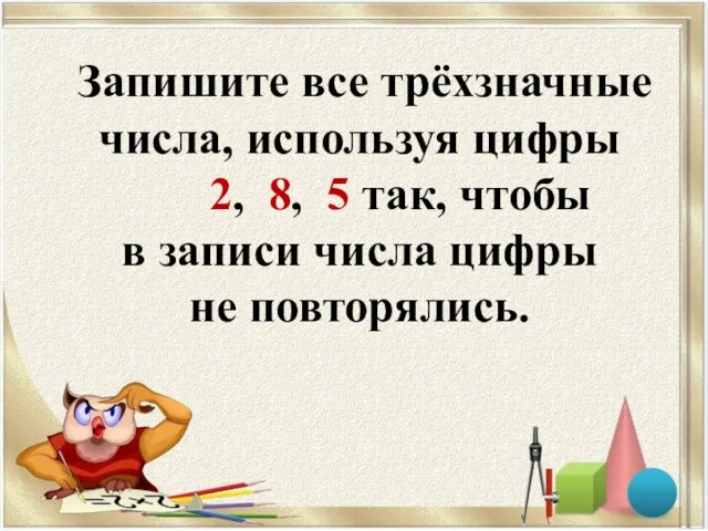 Запишите все трёхзначные числа, используя цифры 2, 8, 5 так, чтобы в