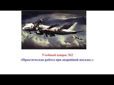 Учебный вопрос №2 «Практическая работа при аварийной посадке.»