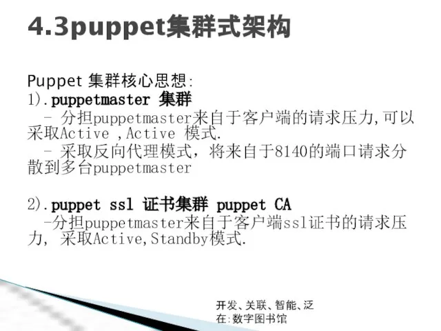 开发、关联、智能、泛在：数字图书馆 4.3puppet集群式架构 Puppet 集群核心思想： 1).puppetmaster 集群 - 分担puppetmaster来自于客户端的请求压力,可以采取Active ,Active 模式. - 采取反向代理模式，将来自于8140的端口请求分散到多台puppetmaster