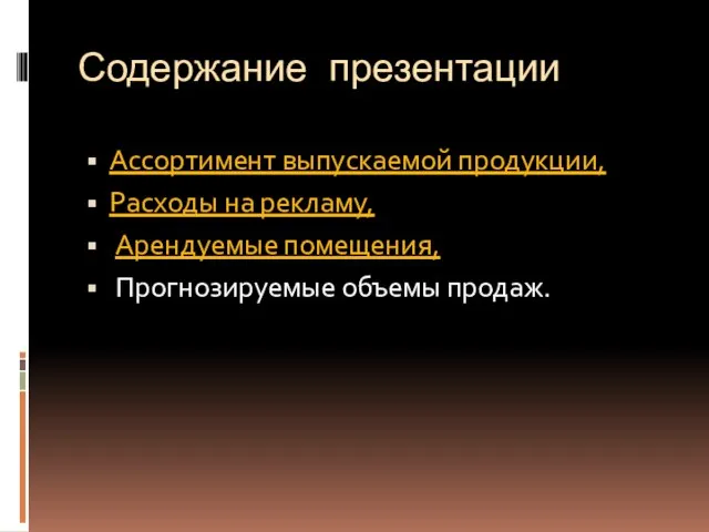 Содержание презентации Ассортимент выпускаемой продукции, Расходы на рекламу, Арендуемые помещения, Прогнозируемые объемы продаж.