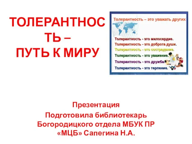 ТОЛЕРАНТНОСТЬ – ПУТЬ К МИРУ Презентация Подготовила библиотекарь Богородицкого отдела МБУК ПР «МЦБ» Сапегина Н.А.