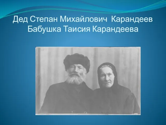 Дед Степан Михайлович Карандеев Бабушка Таисия Карандеева