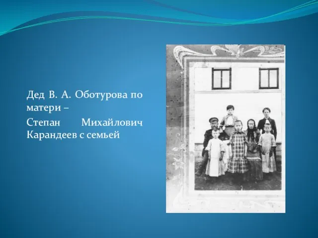 Дед В. А. Оботурова по матери – Степан Михайлович Карандеев с семьей