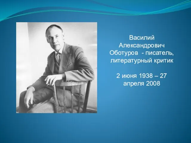 Василий Александрович Оботуров - писатель, литературный критик 2 июня 1938 – 27 апреля 2008