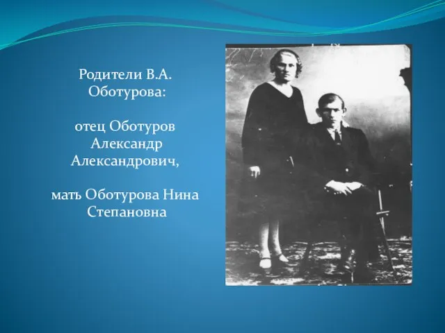 Родители В.А. Оботурова: отец Оботуров Александр Александрович, мать Оботурова Нина Степановна