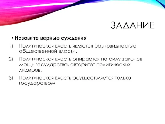 ЗАДАНИЕ Назовите верные суждения Политическая власть является разновидностью общественной власти. Политическая власть