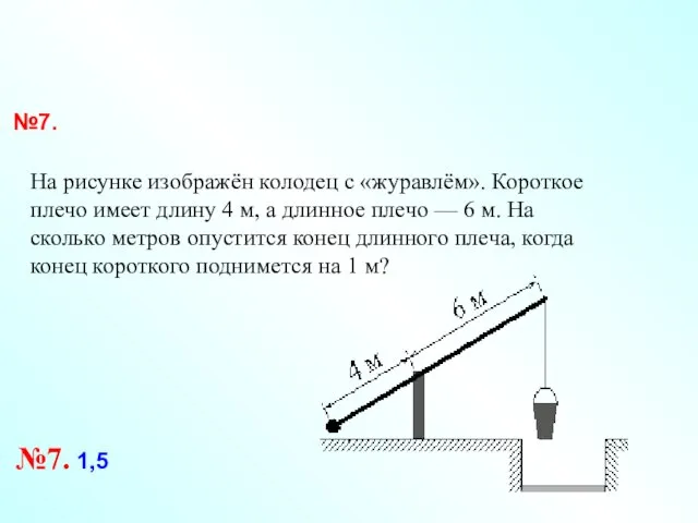 №7. На рисунке изображён колодец с «журавлём». Короткое плечо имеет длину 4