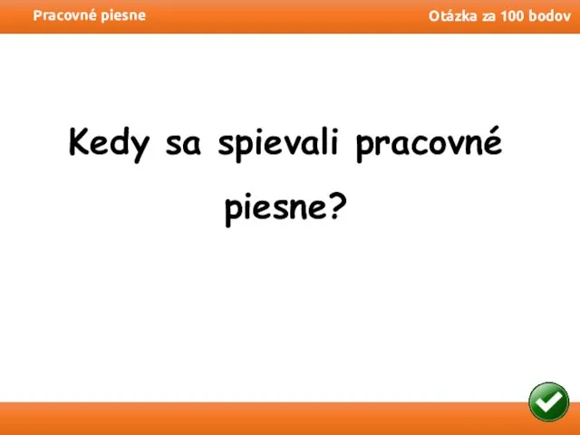 Pracovné piesne Otázka za 100 bodov Kedy sa spievali pracovné piesne?