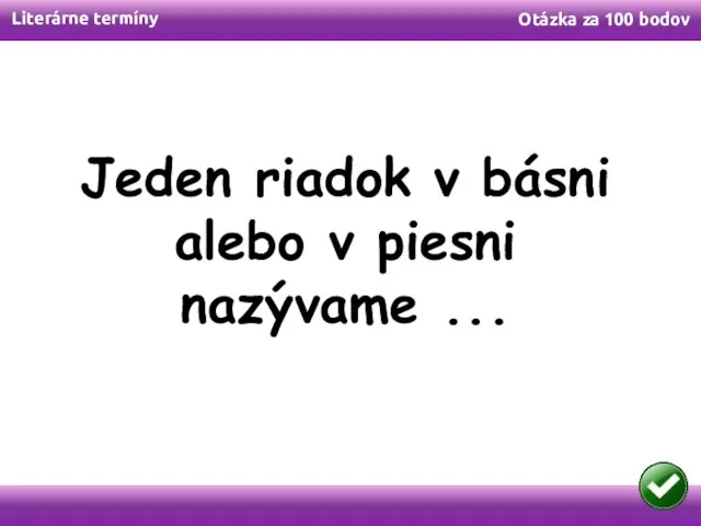 Literárne termíny Otázka za 100 bodov Jeden riadok v básni alebo v piesni nazývame ...