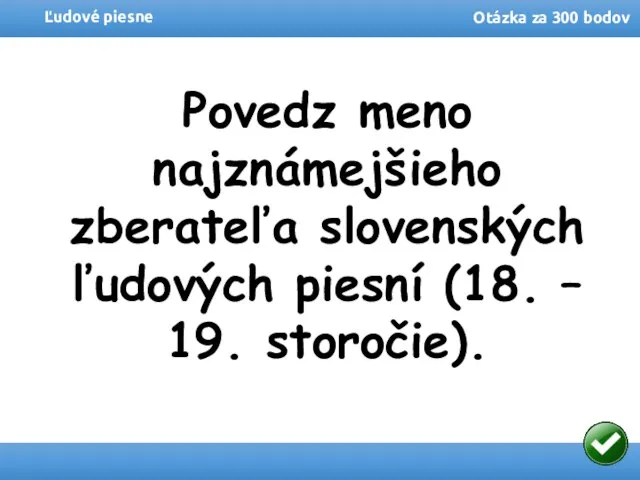 Ľudové piesne Otázka za 300 bodov Povedz meno najznámejšieho zberateľa slovenských ľudových