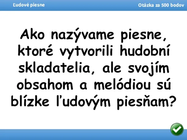 Ľudové piesne Otázka za 500 bodov Ako nazývame piesne, ktoré vytvorili hudobní