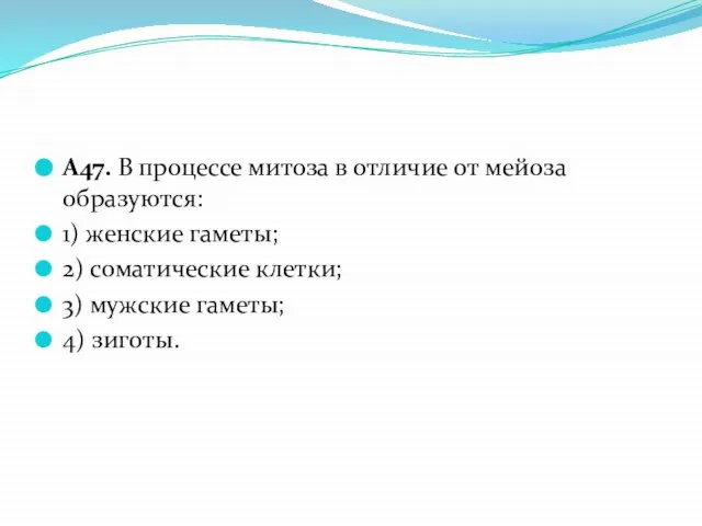 А47. В процессе митоза в отличие от мейоза образуются: 1) женские гаметы;