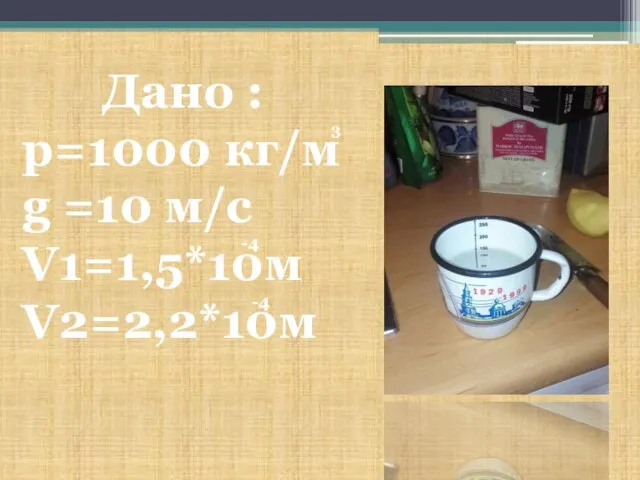 Дано : p=1000 кг/м g =10 м/с V1=1,5*10м V2=2,2*10м 3 -4 -4