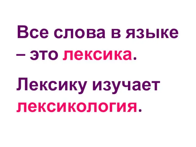 Все слова в языке – это лексика. Лексику изучает лексикология.