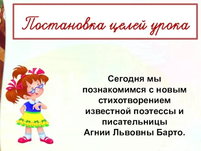 Сегодня мы познакомимся с новым стихотворением известной поэтессы и писательницы Агнии Львовны Барто.