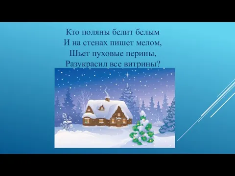 Кто поляны белит белым И на стенах пишет мелом, Шьет пуховые перины, Разукрасил все витрины?