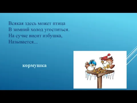 Всякая здесь может птица В зимний холод угоститься. На сучке висит избушка, Называется... кормушка